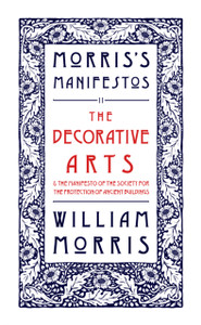 The Decorative Arts: Their Relation to Modern Life and Progress and The Manifesto of the Society for the Protection of Ancient Buildings: Morris's Manifestos 2