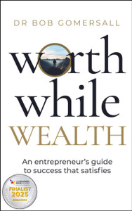 Worthwhile Wealth: An entrepreneur’s guide to success that satisfies