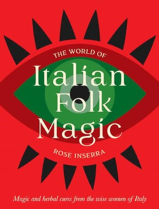 The World of Italian Folk Magic: Magical and herbal cures from the wise women of Italy