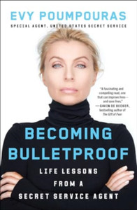Becoming Bulletproof: Life Lessons from a Secret Service Agent