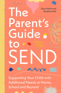 The Parent’s Guide to SEND: Supporting Your Child with Additional Needs at Home, School and Beyond