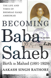 Becoming Babasaheb: The Life and Times of Bhimrao Ramji Ambedkar (Volume 1): Birth to Mahad (1891-1929)