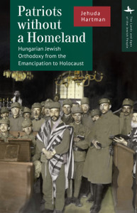 Patriots without a Homeland: Hungarian Jewish Orthodoxy from Emancipation to Holocaust
