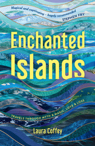 Enchanted Islands: Travels Through Myth & Magic, Love & Loss