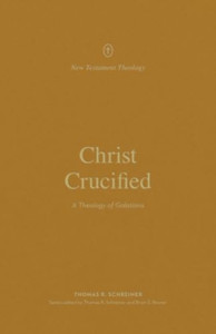 Christ Crucified: A Theology of Galatians