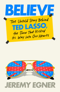 Believe: The Untold Story Behind Ted Lasso, the Show That Kicked Its Way into Our Hearts
