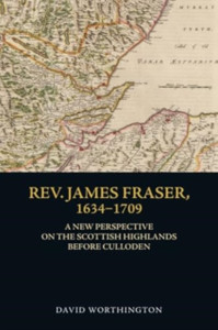 Rev. James Fraser, 1634-1709: A New Perspective on the Scottish Highlands Before Culloden