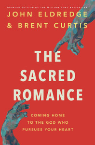 The Sacred Romance Revised and Updated Edition: Coming Home to the God Who Pursues Your Heart