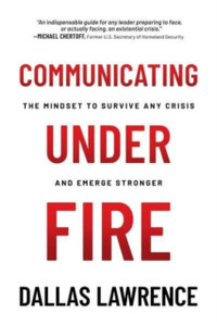 Communicating Under Fire: The Mindset to Survive Any Crisis and Emerge Stronger