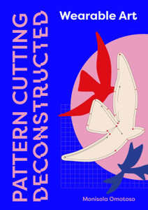 Pattern Cutting Deconstructed: Wearable Art
