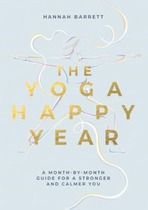 The Yoga Happy Year: A Month-by-Month Guide For A Stronger And Calmer You