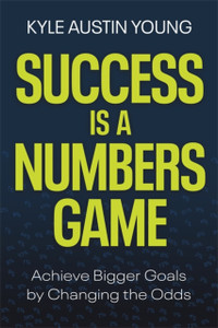 Success Is a Numbers Game: Achieve Bigger Goals by Changing the Odds