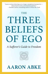 The Three Beliefs of Ego: A Sufferer's Guide to Freedom
