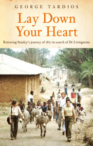 Lay Down Your Heart: Retracing Stanley’s journey of 1871 in search of Dr Livingstone