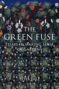 The Green Fuse: Essays in Making Sense of Gardens