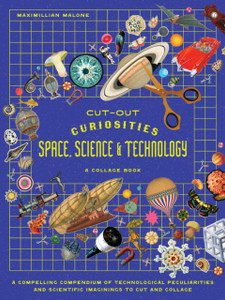 Cut-out Curiosities Space, Science & Technology: A Collage Book: A compelling compendium of technological peculiarities and scientific imaginings to cut and collage
