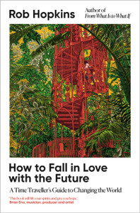 How to Fall in Love with the Future: A Time Traveller’s Guide to Changing the World