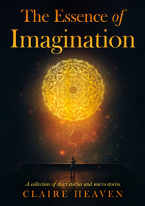 The Essence of Imagination: A Collection of Short Stories and Micro Stories