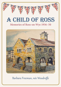 A Child of Ross: Memories of Ross-on-Wye 1936-50