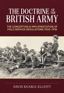 The Doctrine of the British Army: The Conception & Implementation of Field Service Regulations in the British Army 1900-1918