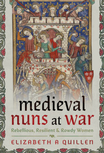 Medieval Nuns at War: Rebellious, Resilient and Rowdy Women