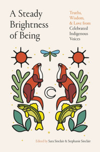 A Steady Brightness of Being: Truths, Wisdom, and Love from Celebrated Indigenous Voices