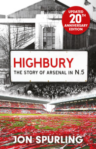 Highbury: The Definitive History of Arsenal at Highbury Stadium