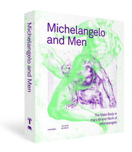Michelangelo and Men: The Male Body in the Life and Work of Michelangelo