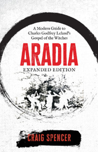 Aradia - Expanded Edition: A Modern Guide to Charles Godfrey Leland's Gospel of the Witches