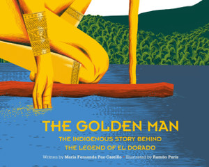 The Golden Man: The Indigenous Story Behind the Legend of El Dorado