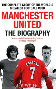 Manchester United: The Biography by Jim White (Author)