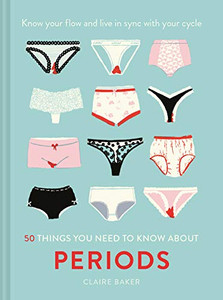 50 Things You Need to Know About Periods by Claire Baker (Author)