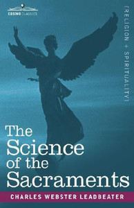 The Science of the Sacraments by Charles Webster Leadbeater (Author) - 9781605200002 The Science of the Sacraments by Charles Webster Leadbeater (Author) - 9781605200002