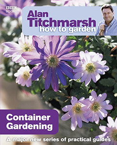 Alan Titchmarsh How to Garden: Container Gardening by Alan Titchmarsh (Author) Alan Titchmarsh How to Garden: Container Gardening by Alan Titchmarsh (Author)