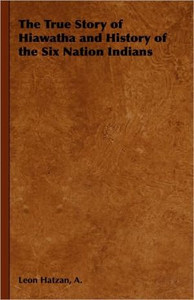 The True Story of Hiawatha and History of the Six Nation Indians by A., Leon Hatzan (Author) - 9781443737111