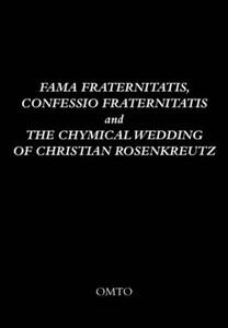Fama Fraternitatis, Confessio Fraternitatis and the Chymical Wedding of Christian Rosenkreutz by OMTO (Edited By)