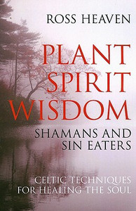 Plant Spirit Wisdom - Sin Eaters and Shamans: The Power of Nature in Celtic Healing for the Soul by Ross Heaven (Author)
