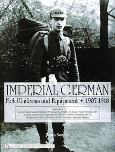 Imperial German Field Uniforms and Equipment 1907-1918: Vol II:Infantry and Cavalry Helmets: Pickelhaube, Shako, Tschapka, Steel Helmets, etc.; Infant Imperial German Field Uniforms and Equipment 1907-1918: Vol II:Infantry and Cavalry Helmets: Pickelhaube, Shako, Tschapka, Steel Helmets, etc.; Infant