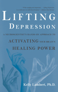 Lifting Depression: A Neuroscientist's Hands-On Approach to Activating Your Brain's Healing Power