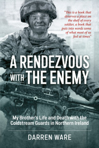 A Rendezvous with the Enemy: My Brother's Life and Death with the Coldstream Guards in Northern Ireland