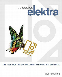 Becoming Elektra: The True Story of Jac Holzman's Visionary Record Label Becoming Elektra: The True Story of Jac Holzman's Visionary Record Label