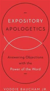 Expository Apologetics: Answering Objections with the Power of the Word
