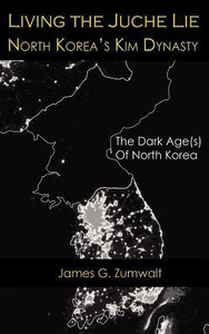 Living the Juche Lie North Korea's Kim Dynasty Living the Juche Lie North Korea's Kim Dynasty