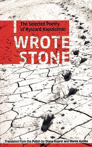 I Wrote Stone: The Selected Poetry of Ryszard Kapuscinski: The Selected Poetry of Ryszard Kapuscinski