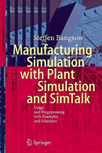 Manufacturing Simulation with Plant Simulation and Simtalk: Usage and Programming with Examples and Solutions Manufacturing Simulation with Plant Simulation and Simtalk: Usage and Programming with Examples and Solutions