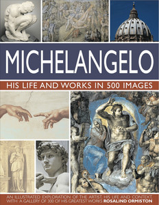 Michelangelo: His Life & Works In 500 Images Michelangelo: His Life & Works In 500 Images