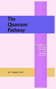 The Quantum Pathway: Strategies for Achieving Your Goals and Changing Your Life The Quantum Pathway: Strategies for Achieving Your Goals and Changing Your Life