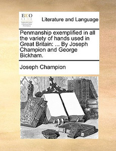 Penmanship Exemplified in All the Variety of Hands Used in Great Britain: ... by Joseph Champion and George Bickham.