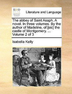 The Abbey of Saint Asaph. a Novel. in Three Volumes. by the Author of Madeline, of [Sic] the Castle of Montgomery. ... Volume 2 of 3