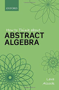 How to Think About Abstract Algebra How to Think About Abstract Algebra